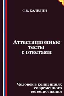 Аттестационные тесты с ответами. Человек в концепциях современного естествознания - Сергей Каледин