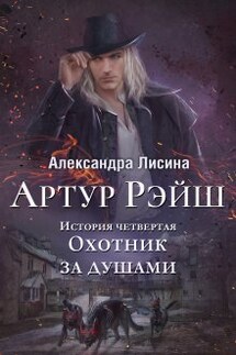 Артур Рэйш. История четвертая. Охотник за душами - Александра Лисина