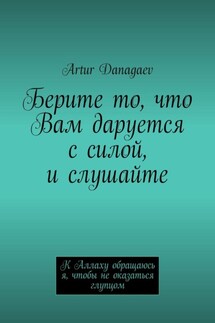 Берите то, что Вам даруется с силой, и слушайте. К Аллаху обращаюсь я, чтобы не оказаться глупцом - Artur Danagaev