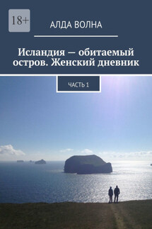 Исландия – обитаемый остров. Женский дневник. Часть 1 - Алда Волна