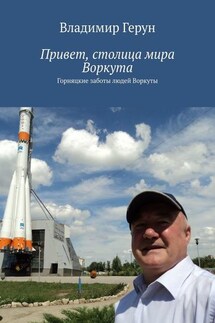 Привет, столица мира Воркута. Горняцкие заботы людей Воркуты - Владимир Герун