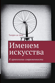 Именем искусства. К археологии современности - Тьерри де Дюв