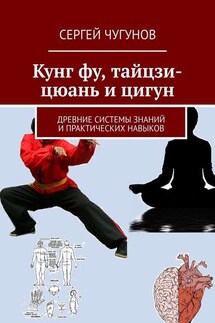 Кунг Фу, Тайцзи-Цюань и Цигун. Древние системы знаний и практических навыков - Сергей Чугунов