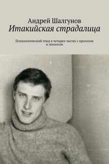 Итакийская страдалица. Психологический этюд в четырех частях с прологом и эпилогом - Андрей Шалгунов