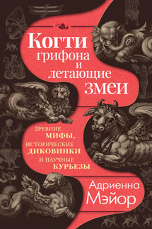 Когти грифона и летающие змеи. Древние мифы, исторические диковинки и научные курьезы - Адриенна Мэйор