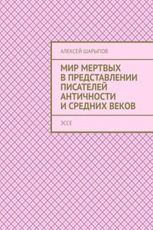 Мир мертвых в представлении писателей античности и средних веков. Эссе - Алексей Шарыпов