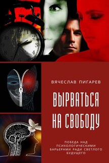 Вырваться на свободу: победа над психологическими барьерами ради светлого будущего - Вячеслав Пигарев