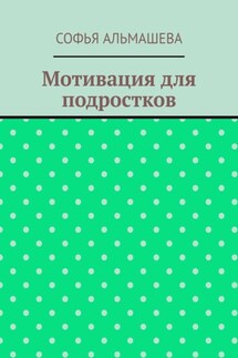 Мотивация для подростков - Софья Альмашева