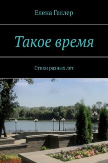 Такое время. Стихи разных лет - Елена Геллер