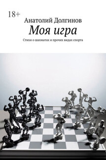 Моя игра. Стихи о шахматах и прочих видах спорта - Анатолий Долгинов