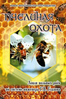 Пчелиная охота. Ловля вольных роёв по системе инженера Г.В. Глазова - Геннадий Глазов