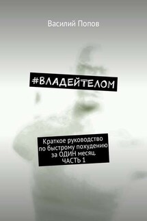 #ВЛАДЕЙТЕЛОМ. Краткое руководство по быстрому похудению за ОДИН месяц. Часть 1 - Василий Попов