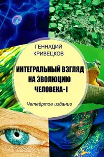 Интегральный взгляд на эволюцию человека – I. Четвёртое издание - Геннадий Кривецков
