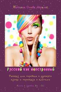 Русский как иностранный. Рассказ для перевода с русского языка и пересказа с ключами. Книга 1 (уровни В2 – С2) - Татьяна Олива Моралес