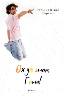 Ох уж этот Гоша! Книга 1 - Татьяна Олива Моралес