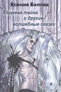 Кощеева Тайна и другие волшебные сказки - Ксения Белова