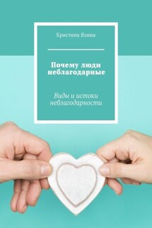 Почему люди неблагодарные. Виды и истоки неблагодарности - Кристина Яхина