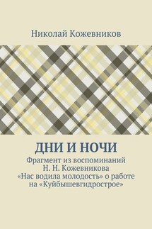 Дни и ночи. Фрагмент из воспоминаний Н. Н. Кожевникова «Нас водила молодость» о работе на «Куйбышевгидрострое» - Николай Кожевников
