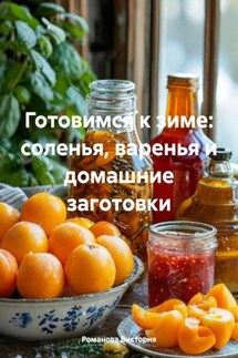 Готовимся к зиме: соленья, варенья и домашние заготовки - Романова Виктория