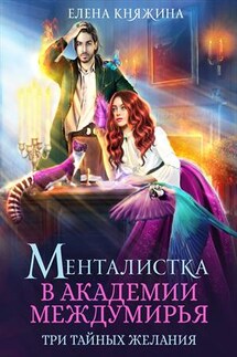 Менталистка в Академии Междумирья. Три тайных желания - Елена Княжина