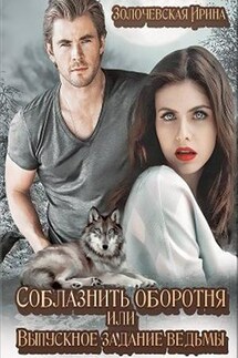 Соблазнить оборотня или Выпускное задание ведьмы - Ирина Золочевская