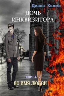 Дочь инквизитора. Во имя любви - Диана Холмс