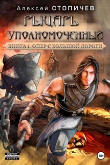 Рыцарь уполномоченный. Книга 1. Опер с большой дороги - Алексей Стопичев