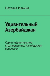 Удивительный Азербайджан. Серия «Удивительное страноведение. Калейдоскоп вопросов» - Наталья Ильина