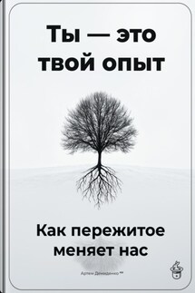 Ты – это твой опыт: Как пережитое меняет нас - Артем Демиденко