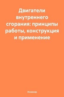 Двигатели внутреннего сгорания: принципы работы, конструкция и применение - Инженер