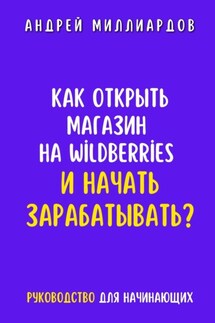 Как открыть магазин на Wildberries и начать зарабатывать? Руководство для начинающих - Андрей Миллиардов