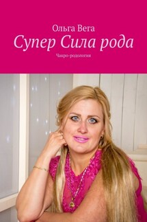 Супер Сила рода. Чакро-родология - Ольга Вега