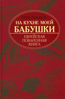 На кухне моей бабушки. Еврейская поваренная книга - Петр Люкимсон