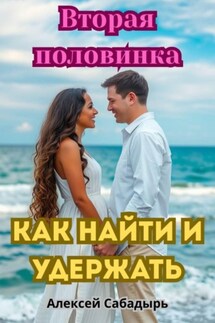 Вторая половинка: как найти и удержать - Алексей Сабадырь