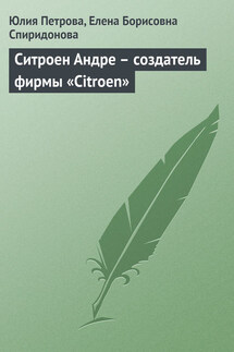 Ситроен Андре – создатель фирмы «Citroen» - Елена Борисовна Спиридонова, Юлия Александровна Петрова