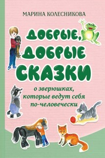 Добрые, добрые сказки о зверюшках, которые ведут себя по-человечески - Марина Колесникова