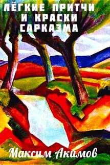 Лёгкие притчи и краски сарказма - Максим Акимов