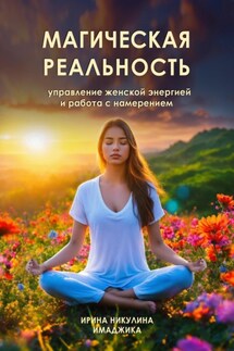 Магическая реальность: управление женской энергией и работа с намерением - Ирина Никулина Имаджика