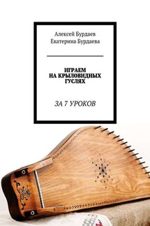 Играем на крыловидных гуслях. За 7 уроков - Екатерина Бурдаева, Алексей Бурдаев