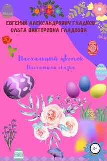 Пасхальный цветок. Пасхальная сказка - Ольга Викторовна Гладкова, Евгений Александрович Гладков