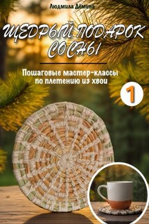Щедрый подарок сосны. Плетение из хвои - Людмила Дёмина