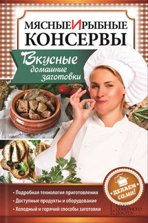 Мясные и рыбные консервы. Вкусные домашние заготовки. Делаем сами! - Наталия Попович