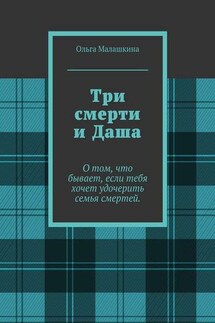 Три смерти и Даша. О том, что бывает, если тебя хочет удочерить семья смертей - Ольга Малашкина