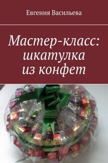 Мастер-класс: шкатулка из конфет - Евгения Васильева