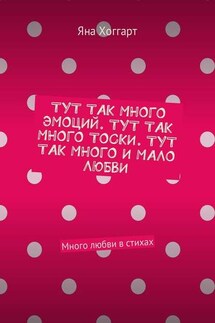 Тут так много эмоций. Тут так много тоски. Тут так много и мало любви. Много любви в стихах - Яна Хоггарт