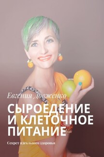Сыроедение и клеточное питание. Секрет идеального здоровья - Евгения Довженко