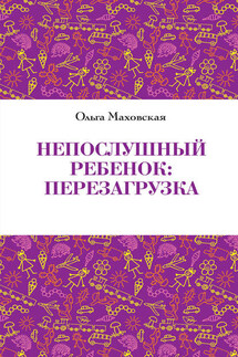 Непослушный ребенок. Перезагрузка - Ольга Маховская