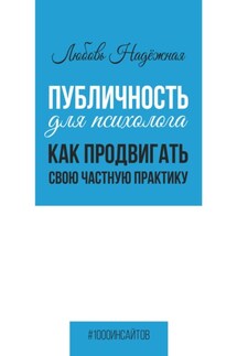 Публичность для психолога. Как продвигать свою частную практику - Любовь Надежная