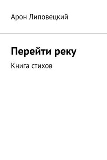 Перейти реку. Книга стихов - Арон Липовецкий
