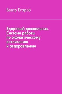 Здоровый дошкольник. Система работы по экологическому воспитанию и оздоровлению - Баатр Егоров